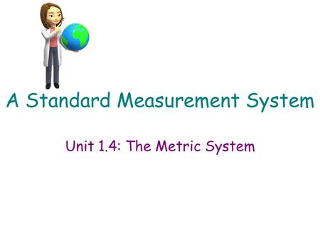 A Standard Measurement System Unit 1.4: The Metric System.