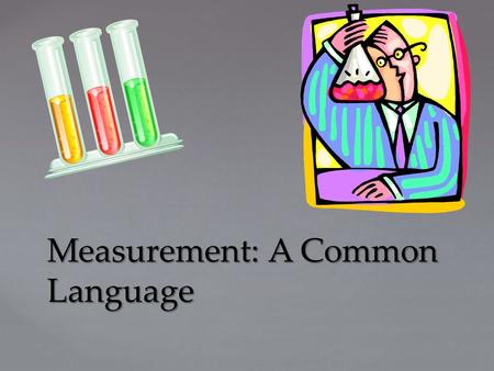 Measurement: A Common Language. { Measurement- A Common Language How is math important in science? Essential Question: Objectives: 1)Explain why scientists.