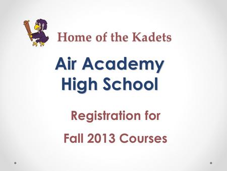 Home of the Kadets Air Academy High School Registration for Fall 2013 Courses.