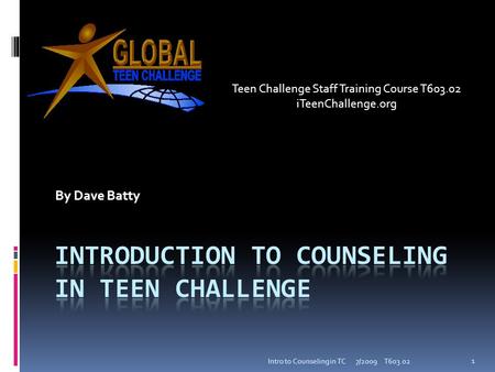 By Dave Batty 7/2009 T603.02 1 Intro to Counseling in TC Teen Challenge Staff Training Course T603.02 iTeenChallenge.org.