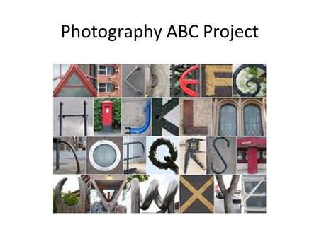Photography ABC Project. Take Photos Start looking at interesting shapes in your photographs. Find shapes in nature or outside of the classroom that represent.