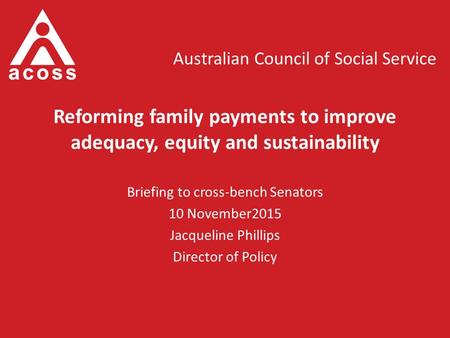 Australian Council of Social Service Reforming family payments to improve adequacy, equity and sustainability Briefing to cross-bench Senators 10 November2015.