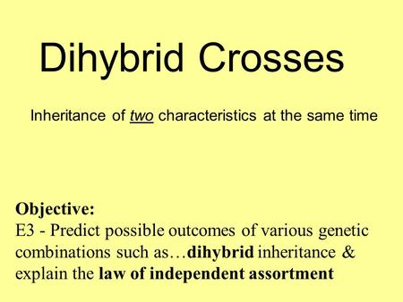 Dihybrid Crosses Inheritance of two characteristics at the same time Objective: E3 - Predict possible outcomes of various genetic combinations such as…dihybrid.