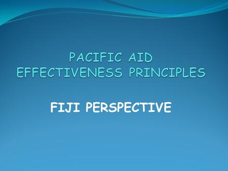 FIJI PERSPECTIVE. Donor programs well aligned to strategic priorities of Government However, the lack of a proper framework to guide the Government- Donor.