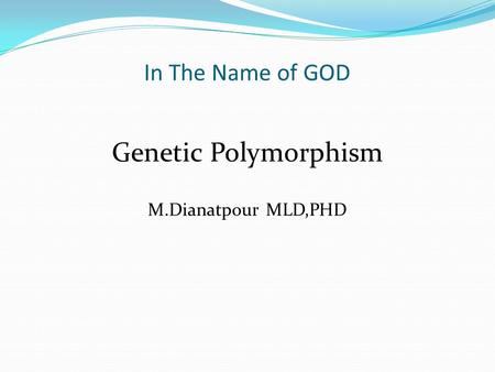 In The Name of GOD Genetic Polymorphism M.Dianatpour MLD,PHD.