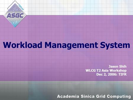 Workload Management System Jason Shih WLCG T2 Asia Workshop Dec 2, 2006: TIFR.