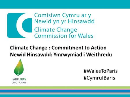 Climate Change : Commitment to Action Newid Hinsawdd: Ymrwymiad i Weithredu #WalesToParis #CymruIBaris.