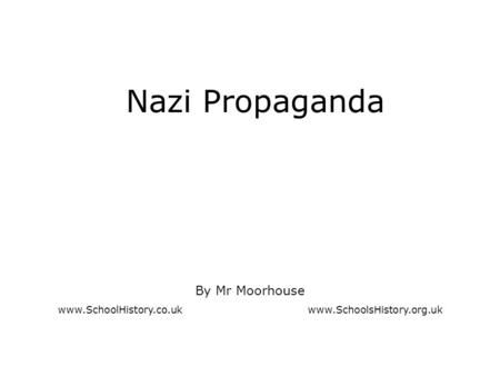 Nazi Propaganda By Mr Moorhouse www.SchoolHistory.co.ukwww.SchoolsHistory.org.uk.