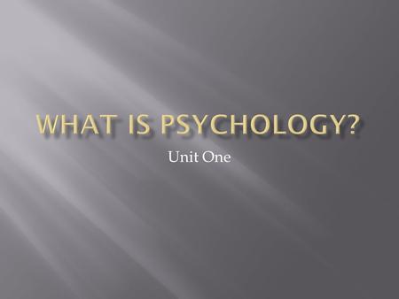 Unit One.  Psychology is the scientific, systematic study of human behavior and mental processes.