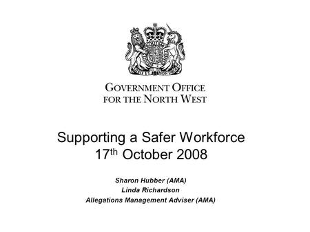 Sharon Hubber (AMA) Linda Richardson Allegations Management Adviser (AMA) Supporting a Safer Workforce 17 th October 2008.