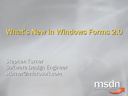 What’s New in Windows Forms 2.0 Stephen Turner Software Design Engineer