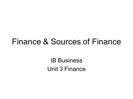 Finance & Sources of Finance IB Business Unit 3 Finance.