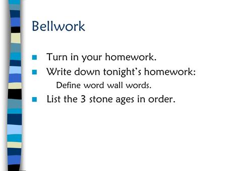 Bellwork Turn in your homework. Write down tonight’s homework: Define word wall words. List the 3 stone ages in order.