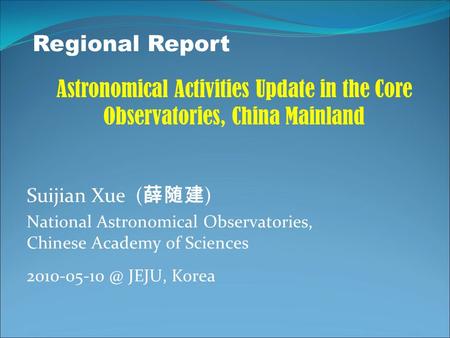 Suijian Xue ( 薛随建 ) National Astronomical Observatories, Chinese Academy of Sciences JEJU, Korea Regional Report Astronomical Activities Update.