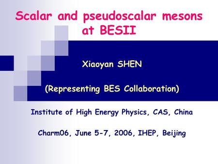 Scalar and pseudoscalar mesons at BESII Xiaoyan SHEN (Representing BES Collaboration) Institute of High Energy Physics, CAS, China Charm06, June 5-7, 2006,