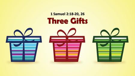 Three Gifts 1 Samuel 2:18-20, 26. The First Gift 1 Samuel 1:9-11, 17, 20 She asks for a gift from God with faith. She asks for a gift from God with faith.