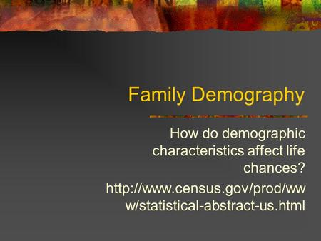 Family Demography How do demographic characteristics affect life chances?  w/statistical-abstract-us.html.
