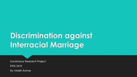 Discrimination against Interracial Marriage Social Issue Research Project ETHS 2410 By: Maslin Burrup Social Issue Research Project ETHS 2410 By: Maslin.