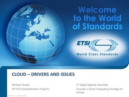 CLOUD – DRIVERS AND ISSUES Michael Sharpe1 st Digital Agenda Assembly VP ETSI Standardization Projects Towards a Cloud Computing Strategy for Europe ©