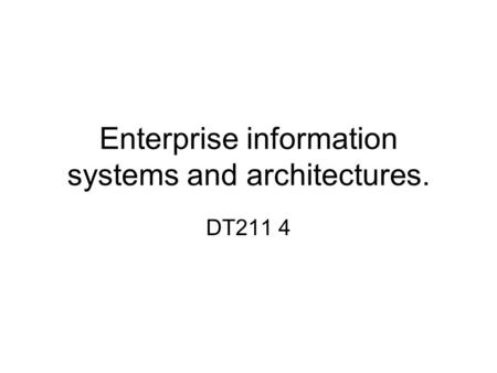 Enterprise information systems and architectures. DT211 4.
