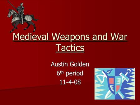 Medieval Weapons and War Tactics Austin Golden 6 th period 11-4-08.