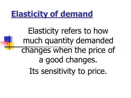 Elasticity of demand Elasticity refers to how much quantity demanded changes when the price of a good changes. Its sensitivity to price.