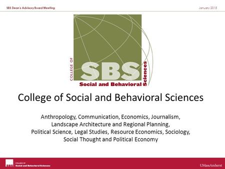 SBS Dean’s Advisory Board Meeting January 2015 College of Social and Behavioral Sciences Anthropology, Communication, Economics, Journalism, Landscape.