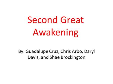 Second Great Awakening By: Guadalupe Cruz, Chris Arbo, Daryl Davis, and Shae Brockington.
