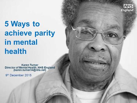 5 Ways to achieve parity in mental health Karen Turner Director of Mental Health, NHS England 9 th December.