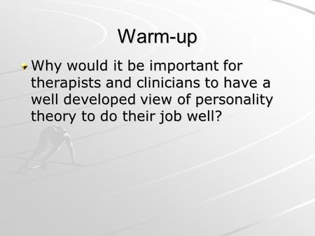 Warm-up Why would it be important for therapists and clinicians to have a well developed view of personality theory to do their job well?