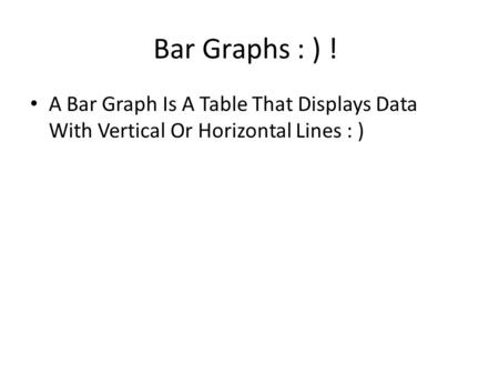 Bar Graphs : ) ! A Bar Graph Is A Table That Displays Data With Vertical Or Horizontal Lines : )