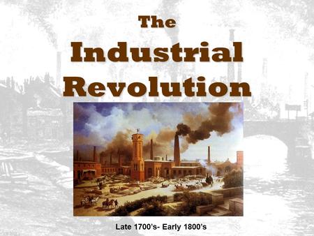 The Industrial Revolution Late 1700’s- Early 1800’s.