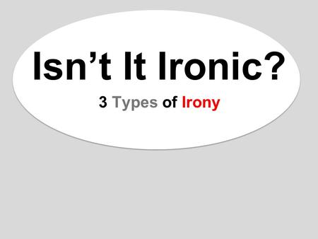 Isn’t It Ironic? 3 Types of Irony. WHAT IS IRONY? Irony: the opposite of what is expected. –Irony is about EXPECTATIONS. Three types of irony: 1.Situational.