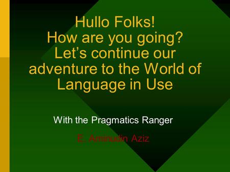 Hullo Folks! How are you going? Let’s continue our adventure to the World of Language in Use With the Pragmatics Ranger E. Aminudin Aziz.