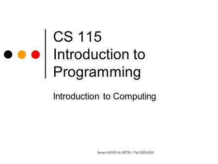 Senem KUMOVA METİN // Fall 2008-2009 CS 115 Introduction to Programming Introduction to Computing.