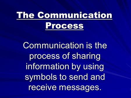 The Communication Process Communication is the process of sharing information by using symbols to send and receive messages.