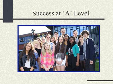 Success at ‘A’ Level:. Home/Sixth Form links 20-25 minutes to: Explain how A level works! Why Year 12 is so important! Establishing a strong relationship.