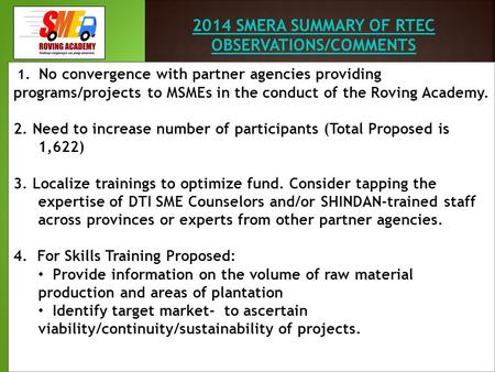 2014 SMERA SUMMARY OF RTEC OBSERVATIONS/COMMENTS 1. No convergence with partner agencies providing programs/projects to MSMEs in the conduct of the Roving.
