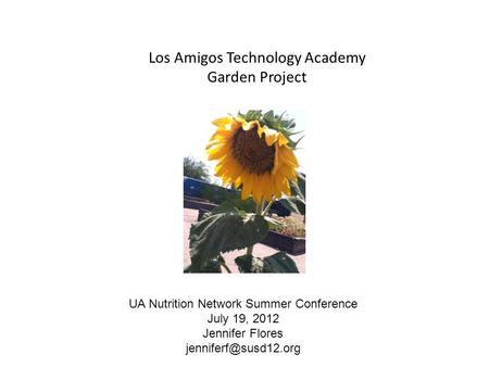 Los Amigos Technology Academy Garden Project UA Nutrition Network Summer Conference July 19, 2012 Jennifer Flores