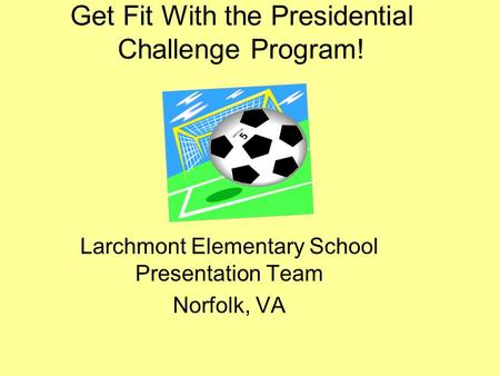 Get Fit With the Presidential Challenge Program! Larchmont Elementary School Presentation Team Norfolk, VA.