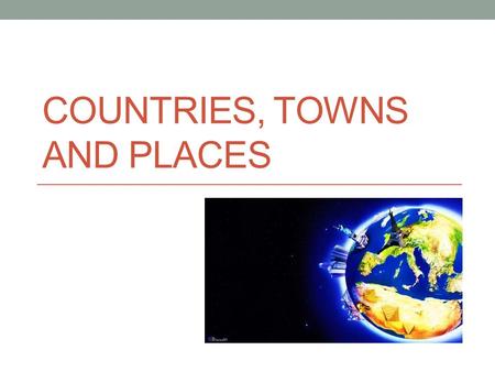COUNTRIES, TOWNS AND PLACES