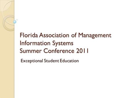 Florida Association of Management Information Systems Summer Conference 2011 Exceptional Student Education.