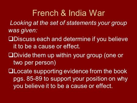 French & India War Looking at the set of statements your group was given:  Discuss each and determine if you believe it to be a cause or effect.  Divide.