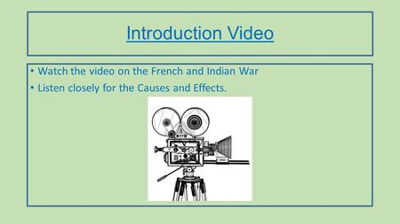 Introduction Video Watch the video on the French and Indian War Listen closely for the Causes and Effects.