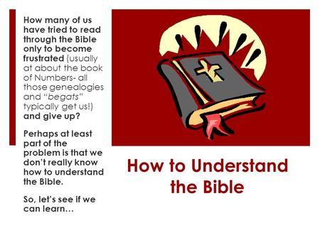 How to Understand the Bible How many of us have tried to read through the Bible only to become frustrated (usually at about the book of Numbers- all those.