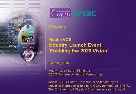 Www.mobilevce.com © 2009 Mobile VCE Welcome Mobile VCE Industry Launch Event: ‘Enabling the 2020 Vision’ February 2009 Kindly hosted by UKT&I at the BERR.