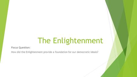 The Enlightenment Focus Question: How did the Enlightenment provide a foundation for our democratic ideals?