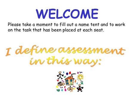 WELCOME Please take a moment to fill out a name tent and to work on the task that has been placed at each seat.