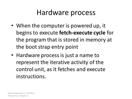 Hardware process When the computer is powered up, it begins to execute fetch-execute cycle for the program that is stored in memory at the boot strap entry.
