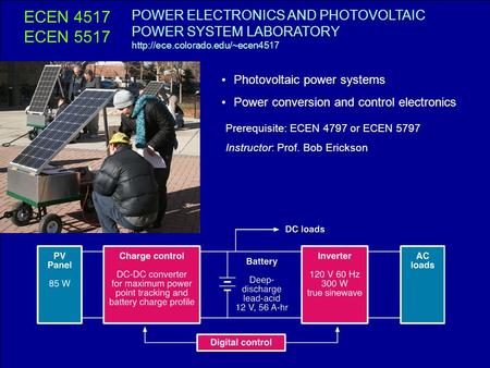 ECEN 4517 ECEN 5517 POWER ELECTRONICS AND PHOTOVOLTAIC POWER SYSTEM LABORATORY http://ece.colorado.edu/~ecen4517 Photovoltaic power systems Power conversion.